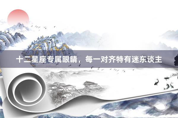 十二星座专属眼睛，每一对齐特有迷东谈主