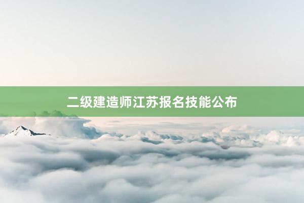 二级建造师江苏报名技能公布
